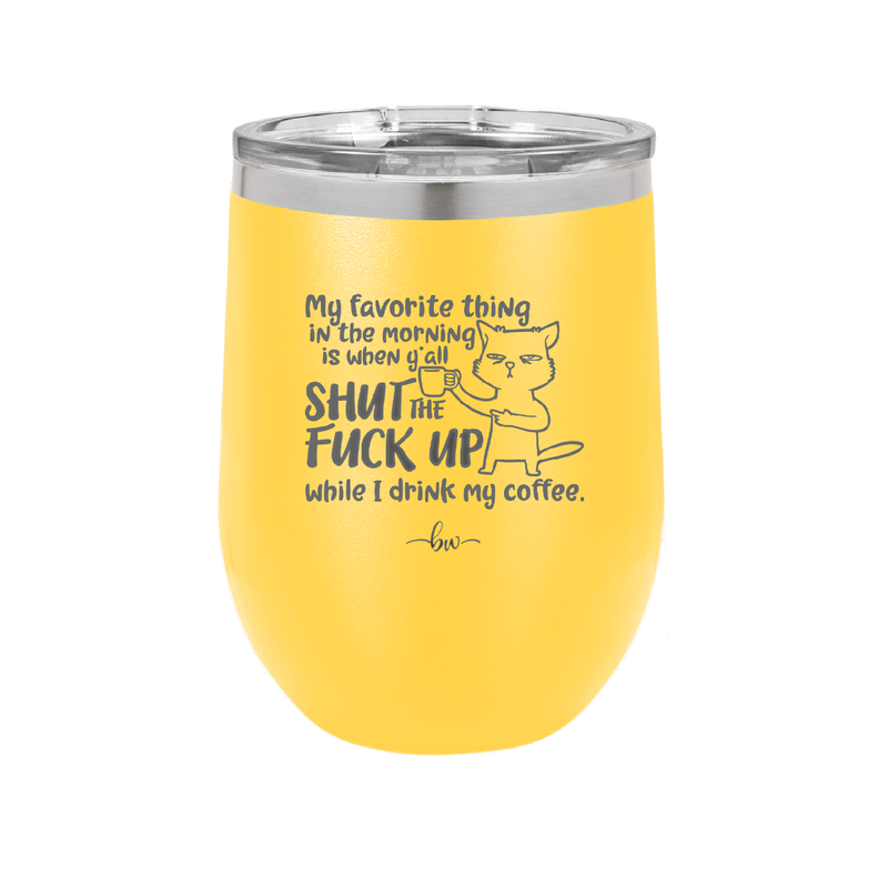 My Favorite Thing in the Morning is When Y'all Shut the Fuck Up While I Drink My Coffee - Laser Engraved Stainless Steel Drinkware - 2455 -
