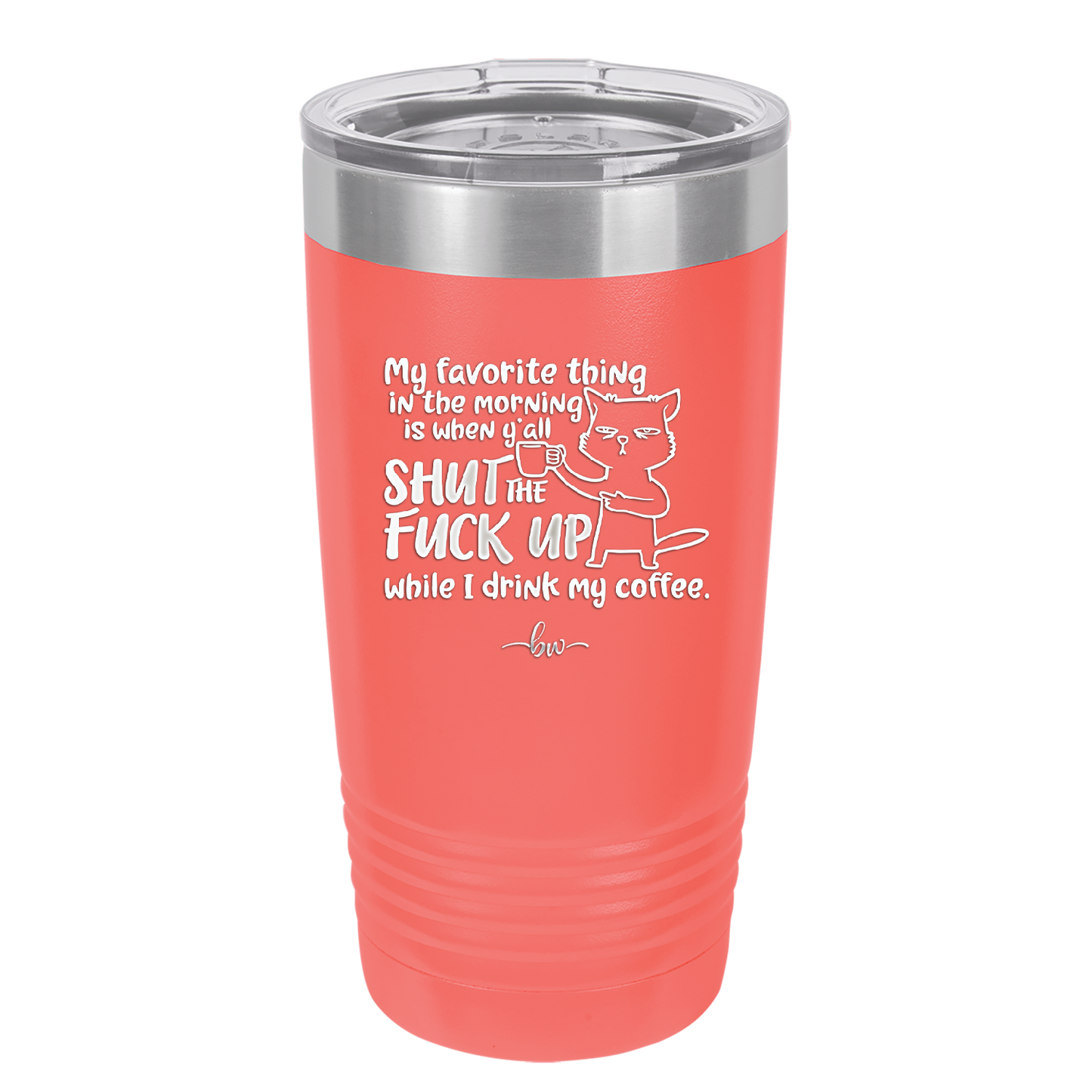 My Favorite Thing in the Morning is When Y'all Shut the Fuck Up While I Drink My Coffee - Laser Engraved Stainless Steel Drinkware - 2455 -