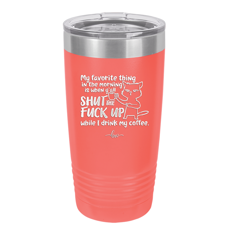 My Favorite Thing in the Morning is When Y'all Shut the Fuck Up While I Drink My Coffee - Laser Engraved Stainless Steel Drinkware - 2455 -