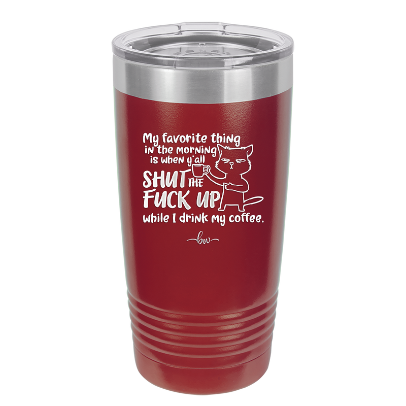 My Favorite Thing in the Morning is When Y'all Shut the Fuck Up While I Drink My Coffee - Laser Engraved Stainless Steel Drinkware - 2455 -