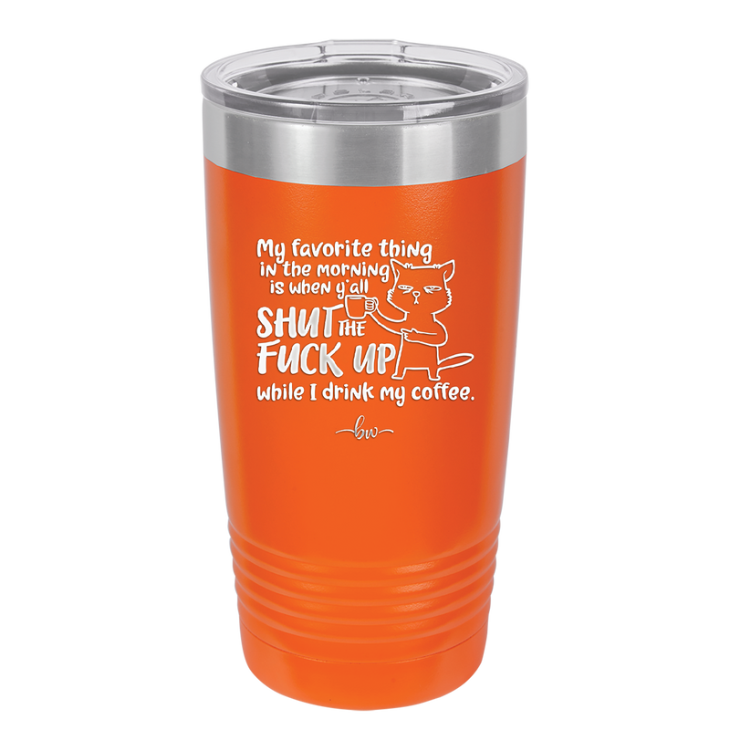 My Favorite Thing in the Morning is When Y'all Shut the Fuck Up While I Drink My Coffee - Laser Engraved Stainless Steel Drinkware - 2455 -