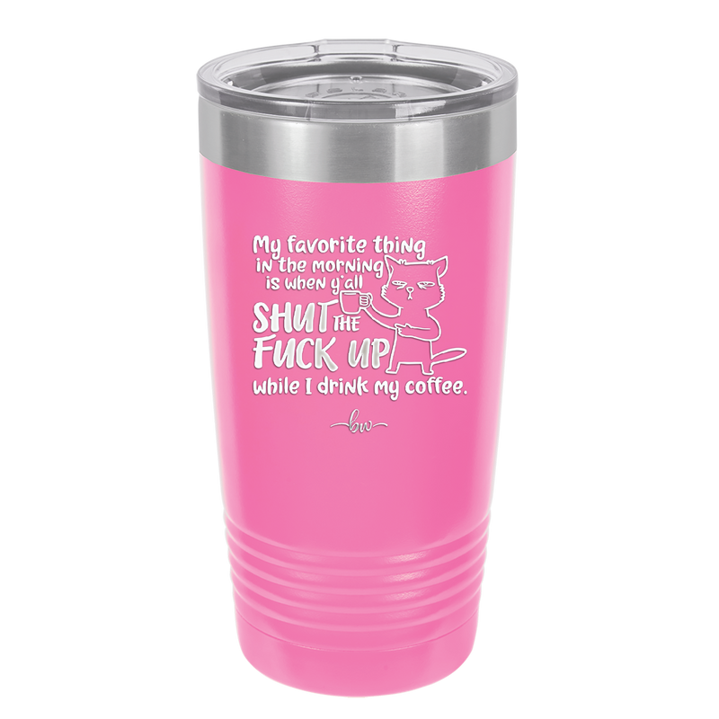 My Favorite Thing in the Morning is When Y'all Shut the Fuck Up While I Drink My Coffee - Laser Engraved Stainless Steel Drinkware - 2455 -