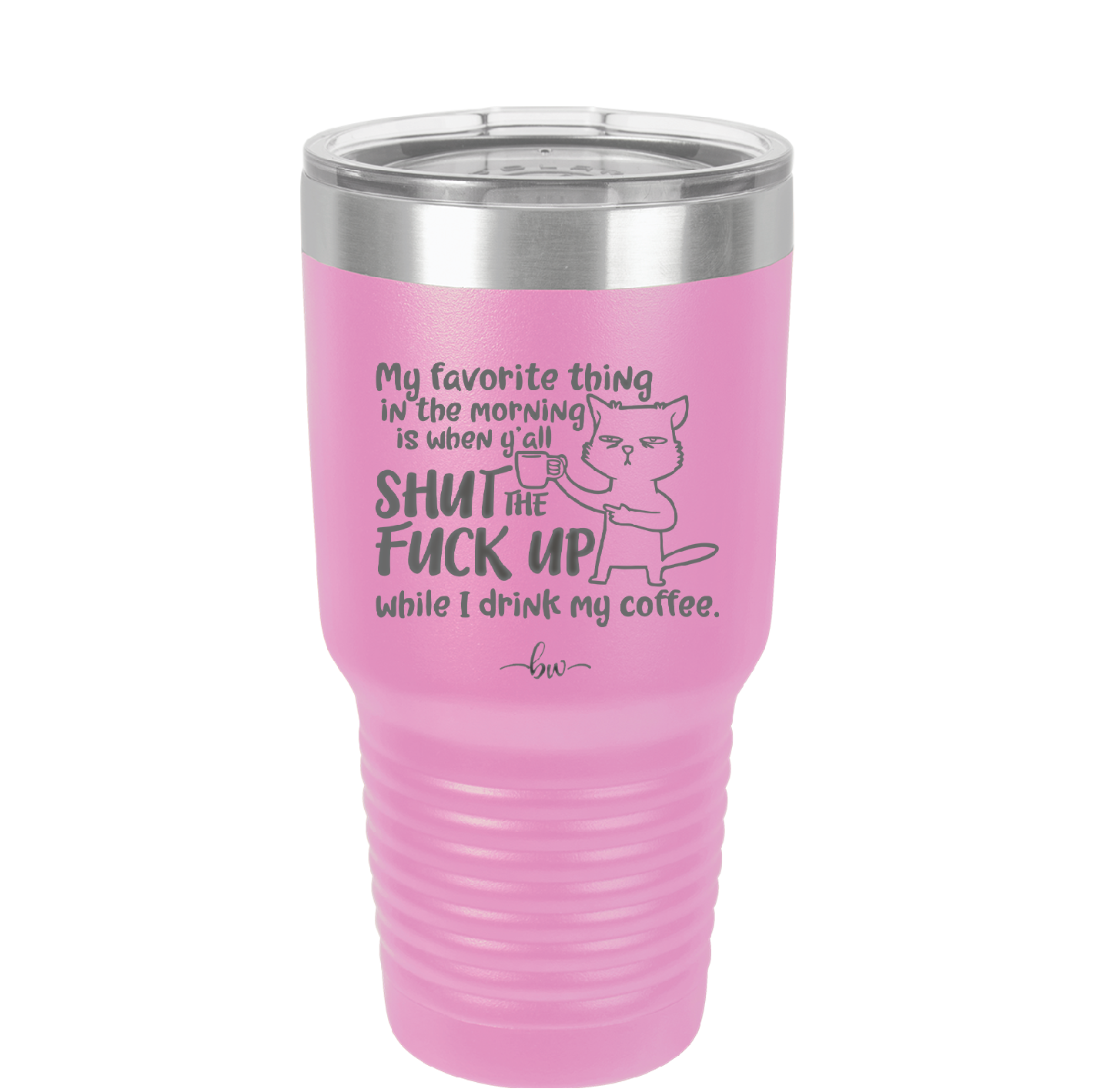 My Favorite Thing in the Morning is When Y'all Shut the Fuck Up While I Drink My Coffee - Laser Engraved Stainless Steel Drinkware - 2455 -