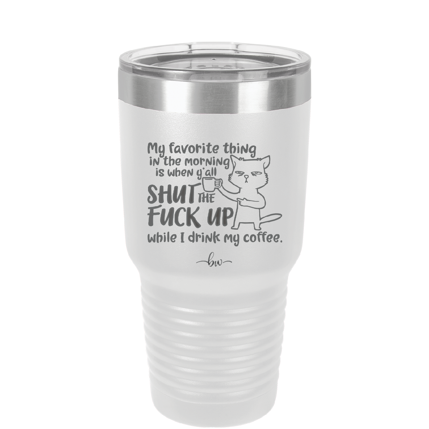 My Favorite Thing in the Morning is When Y'all Shut the Fuck Up While I Drink My Coffee - Laser Engraved Stainless Steel Drinkware - 2455 -