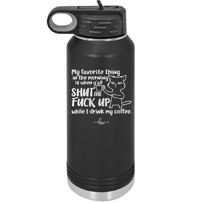 My Favorite Thing in the Morning is When Y'all Shut the Fuck Up While I Drink My Coffee - Laser Engraved Stainless Steel Drinkware - 2455 -