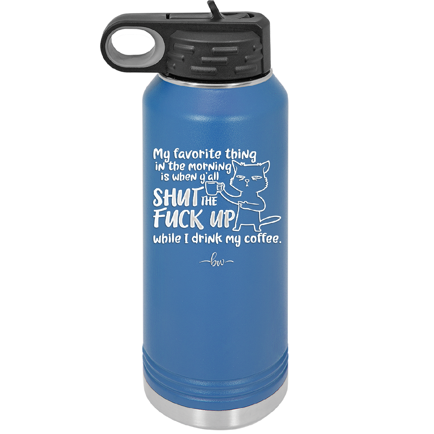 My Favorite Thing in the Morning is When Y'all Shut the Fuck Up While I Drink My Coffee - Laser Engraved Stainless Steel Drinkware - 2455 -