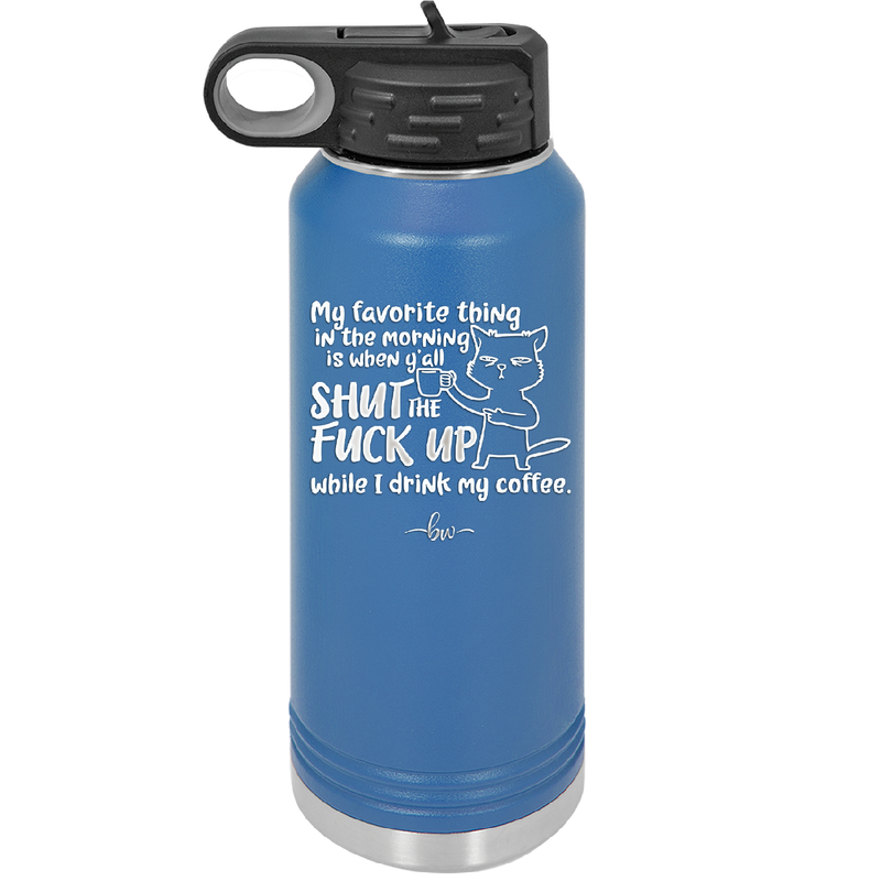 My Favorite Thing in the Morning is When Y'all Shut the Fuck Up While I Drink My Coffee - Laser Engraved Stainless Steel Drinkware - 2455 -