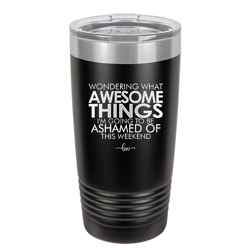 Wondering What Awesome Things I'm Going to be Ashamed Of This Weekend - Laser Engraved Stainless Steel Drinkware - 2456 -