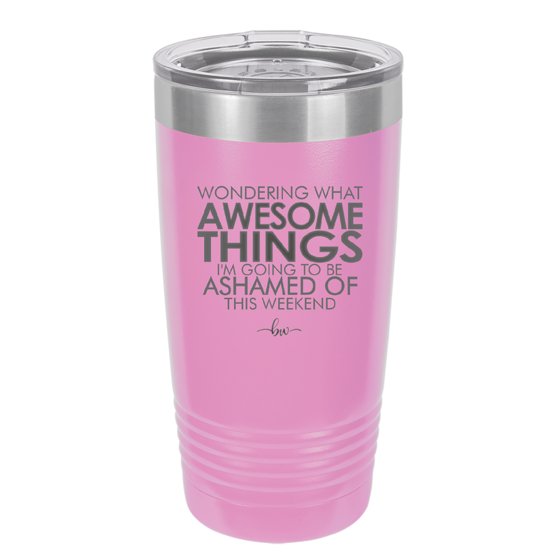 Wondering What Awesome Things I'm Going to be Ashamed Of This Weekend - Laser Engraved Stainless Steel Drinkware - 2456 -
