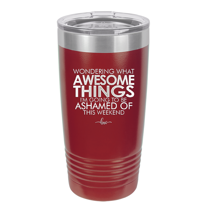 Wondering What Awesome Things I'm Going to be Ashamed Of This Weekend - Laser Engraved Stainless Steel Drinkware - 2456 -