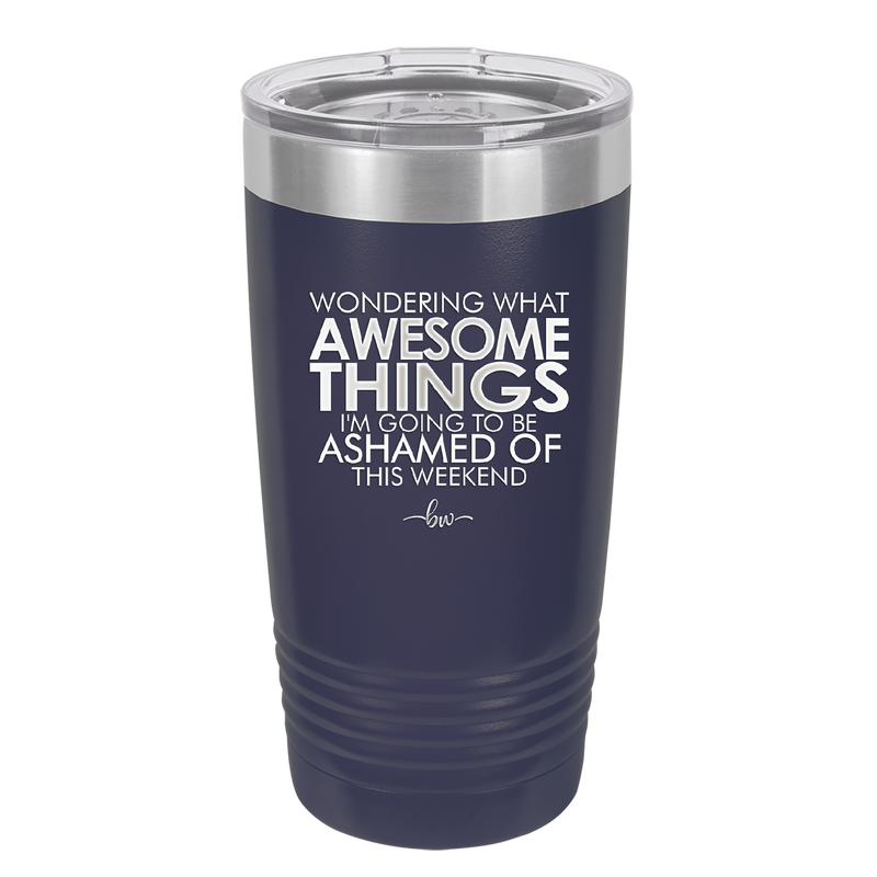Wondering What Awesome Things I'm Going to be Ashamed Of This Weekend - Laser Engraved Stainless Steel Drinkware - 2456 -