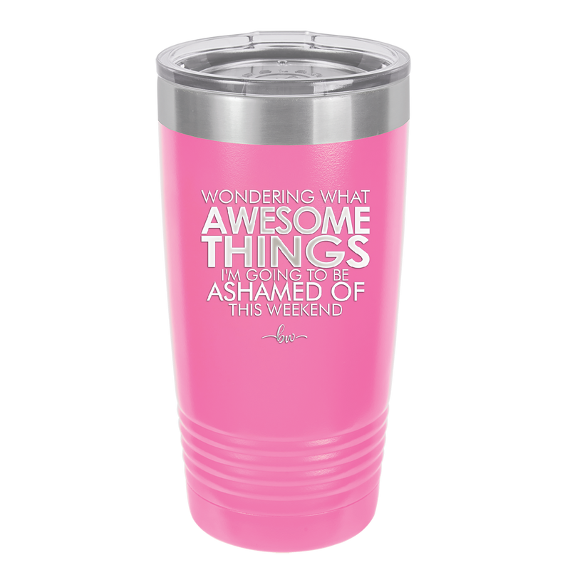 Wondering What Awesome Things I'm Going to be Ashamed Of This Weekend - Laser Engraved Stainless Steel Drinkware - 2456 -