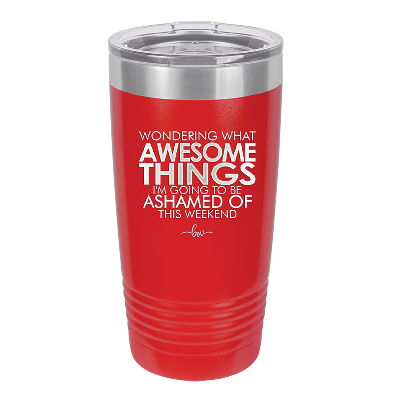 Wondering What Awesome Things I'm Going to be Ashamed Of This Weekend - Laser Engraved Stainless Steel Drinkware - 2456 -