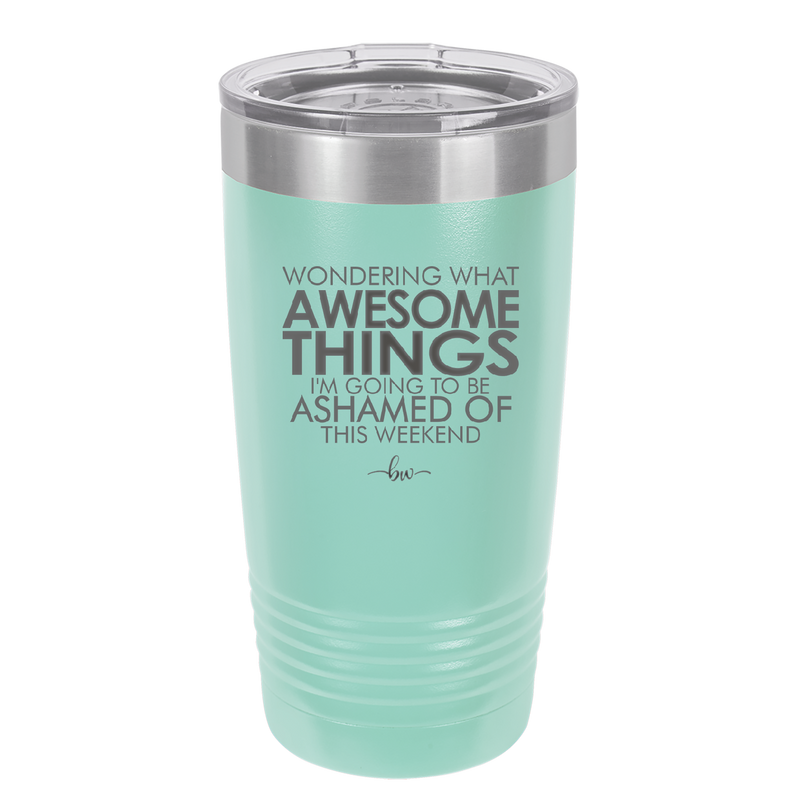 Wondering What Awesome Things I'm Going to be Ashamed Of This Weekend - Laser Engraved Stainless Steel Drinkware - 2456 -