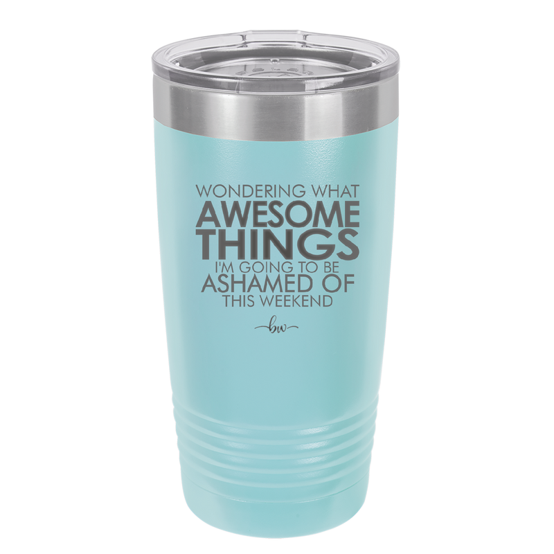 Wondering What Awesome Things I'm Going to be Ashamed Of This Weekend - Laser Engraved Stainless Steel Drinkware - 2456 -