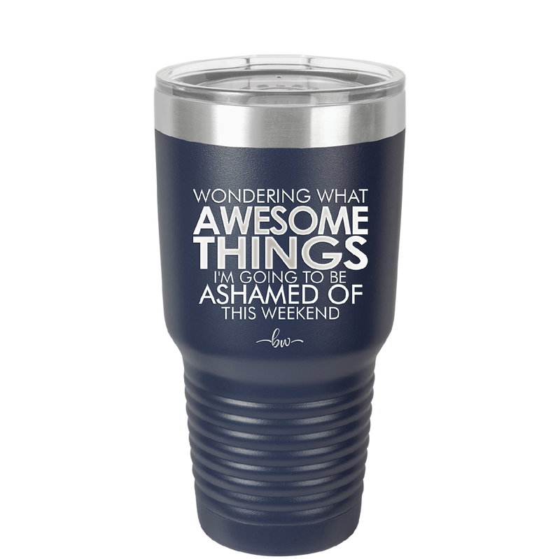 Wondering What Awesome Things I'm Going to be Ashamed Of This Weekend - Laser Engraved Stainless Steel Drinkware - 2456 -