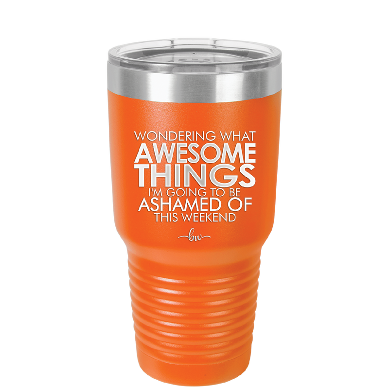 Wondering What Awesome Things I'm Going to be Ashamed Of This Weekend - Laser Engraved Stainless Steel Drinkware - 2456 -
