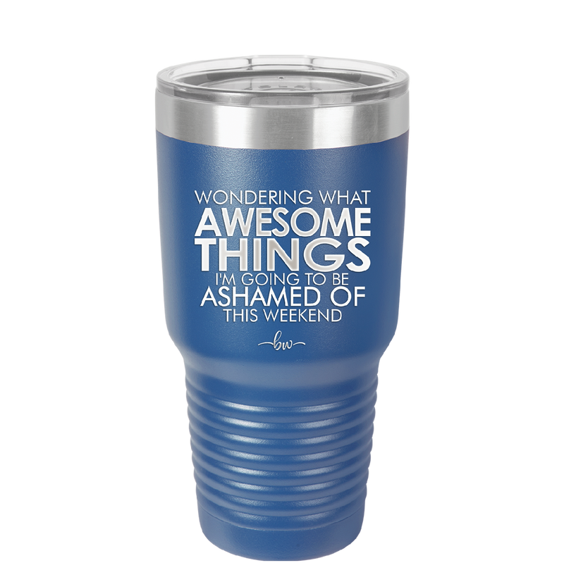 Wondering What Awesome Things I'm Going to be Ashamed Of This Weekend - Laser Engraved Stainless Steel Drinkware - 2456 -