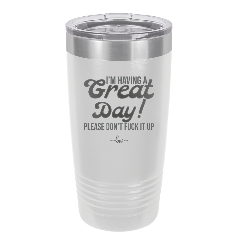 I'm Having a Great Day Please Don't Fuck it Up - Laser Engraved Stainless Steel Drinkware - 2459 -