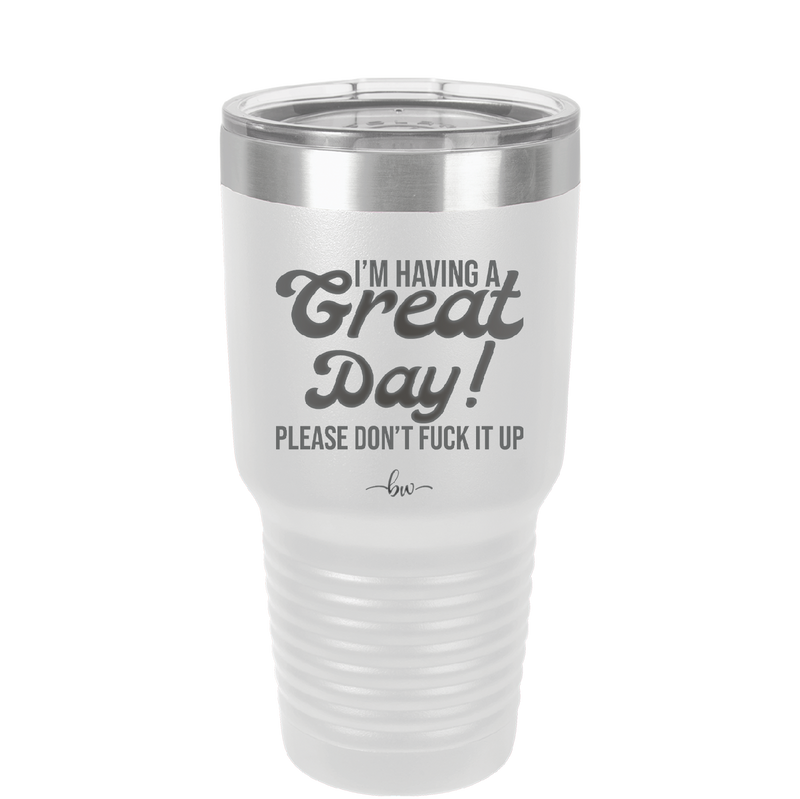 I'm Having a Great Day Please Don't Fuck it Up - Laser Engraved Stainless Steel Drinkware - 2459 -