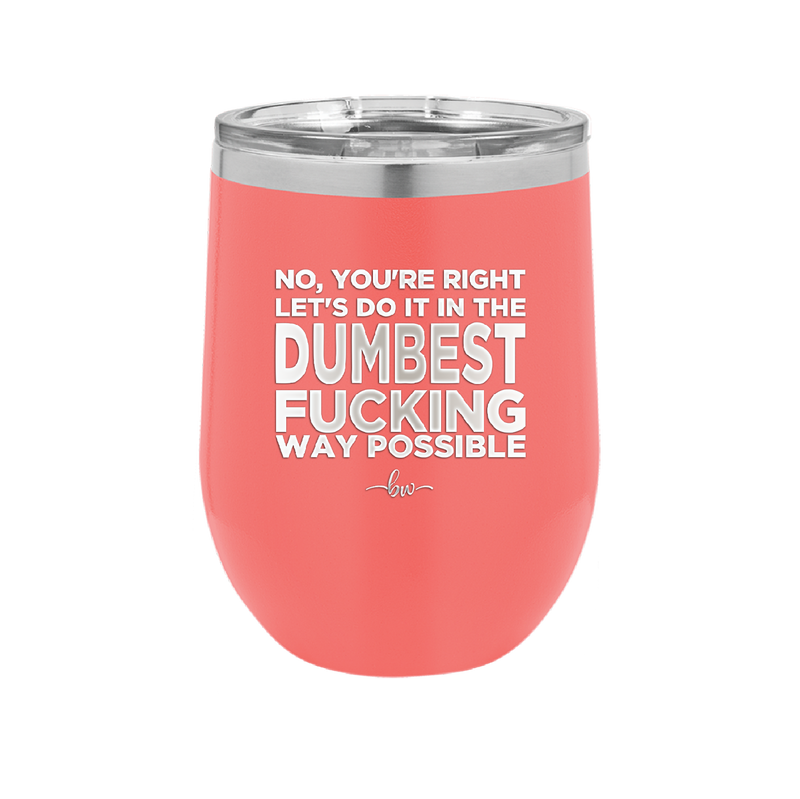 No You're Right Let's Do it in the Dumbest Fucking Way Possible - Laser Engraved Stainless Steel Drinkware - 2461 -