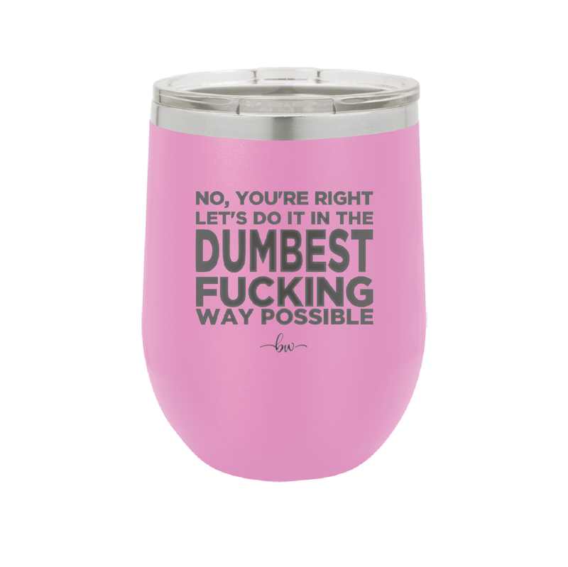 No You're Right Let's Do it in the Dumbest Fucking Way Possible - Laser Engraved Stainless Steel Drinkware - 2461 -