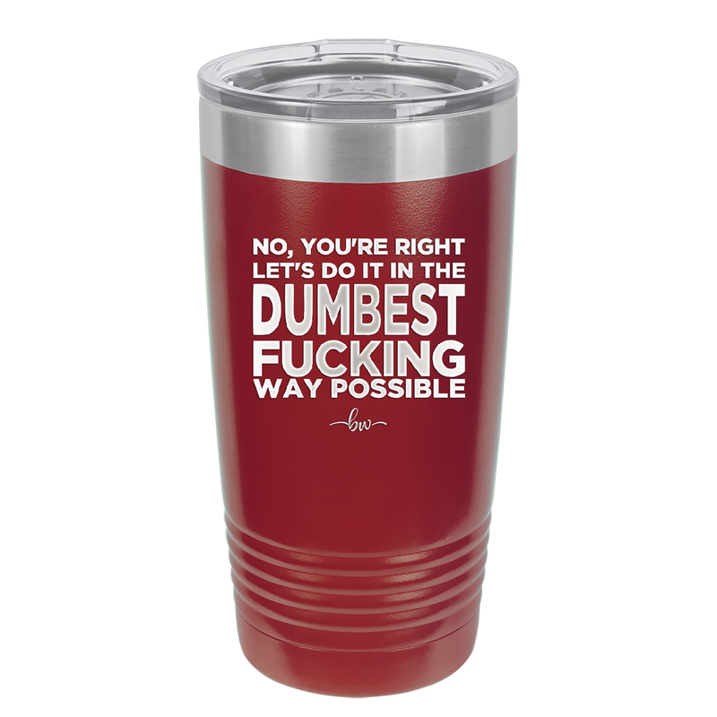 No You're Right Let's Do it in the Dumbest Fucking Way Possible - Laser Engraved Stainless Steel Drinkware - 2461 -