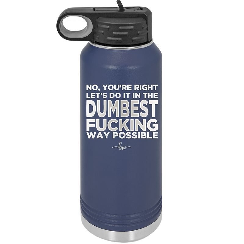 No You're Right Let's Do it in the Dumbest Fucking Way Possible - Laser Engraved Stainless Steel Drinkware - 2461 -