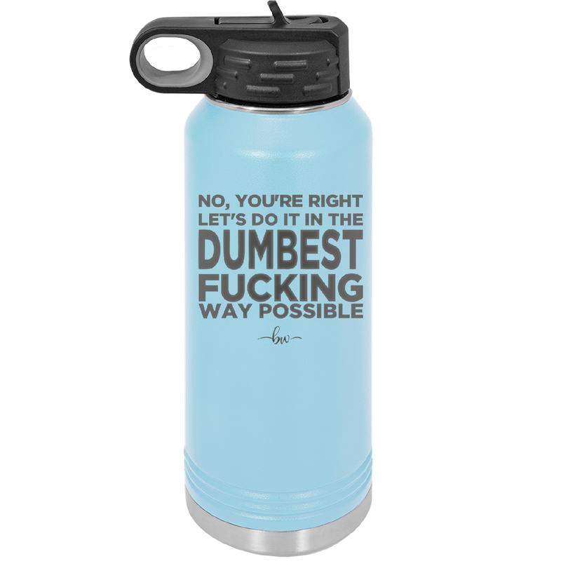No You're Right Let's Do it in the Dumbest Fucking Way Possible - Laser Engraved Stainless Steel Drinkware - 2461 -