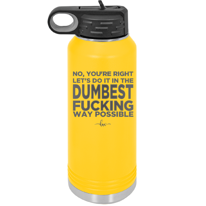 No You're Right Let's Do it in the Dumbest Fucking Way Possible - Laser Engraved Stainless Steel Drinkware - 2461 -