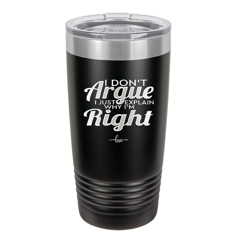 I Don't Argue I Just Explain Why I'm Right - Laser Engraved Stainless Steel Drinkware - 2462 -
