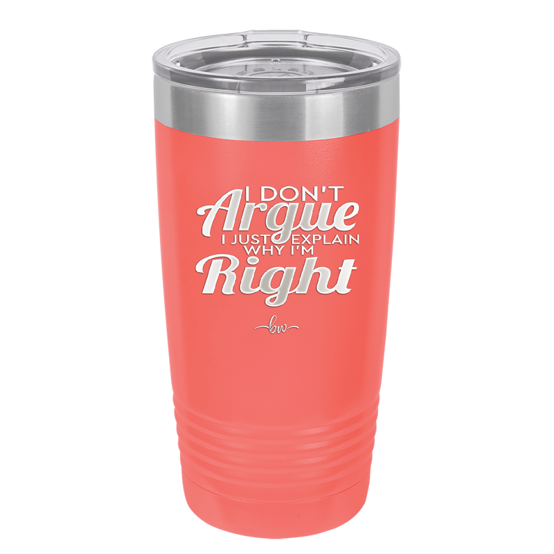 I Don't Argue I Just Explain Why I'm Right - Laser Engraved Stainless Steel Drinkware - 2462 -
