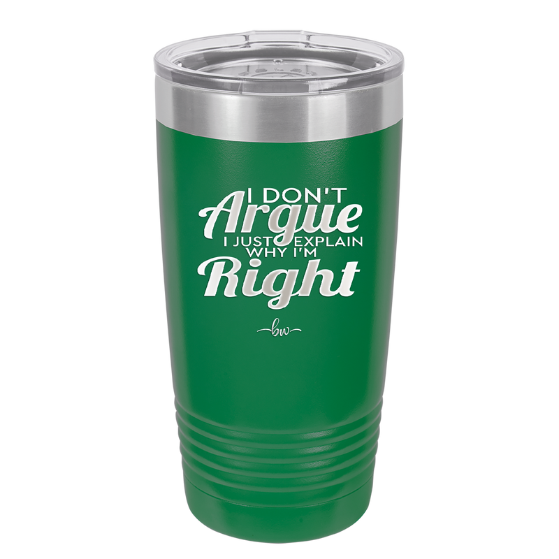 I Don't Argue I Just Explain Why I'm Right - Laser Engraved Stainless Steel Drinkware - 2462 -