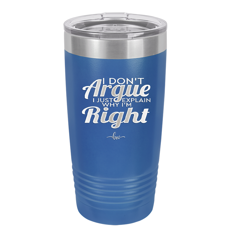 I Don't Argue I Just Explain Why I'm Right - Laser Engraved Stainless Steel Drinkware - 2462 -