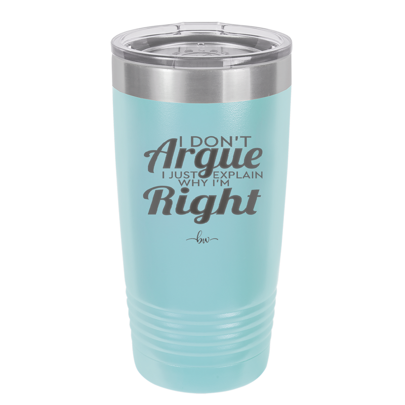 I Don't Argue I Just Explain Why I'm Right - Laser Engraved Stainless Steel Drinkware - 2462 -