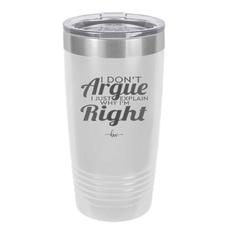 I Don't Argue I Just Explain Why I'm Right - Laser Engraved Stainless Steel Drinkware - 2462 -
