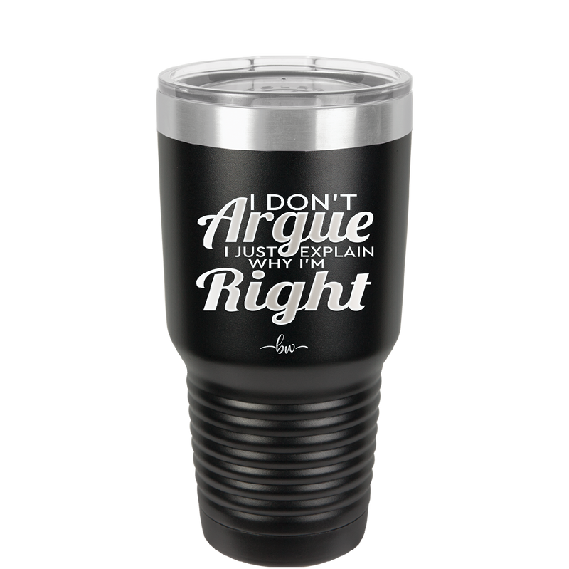 I Don't Argue I Just Explain Why I'm Right - Laser Engraved Stainless Steel Drinkware - 2462 -
