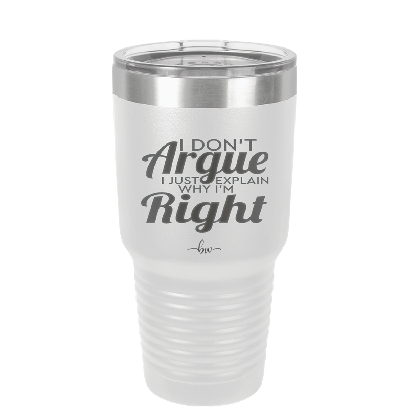 I Don't Argue I Just Explain Why I'm Right - Laser Engraved Stainless Steel Drinkware - 2462 -