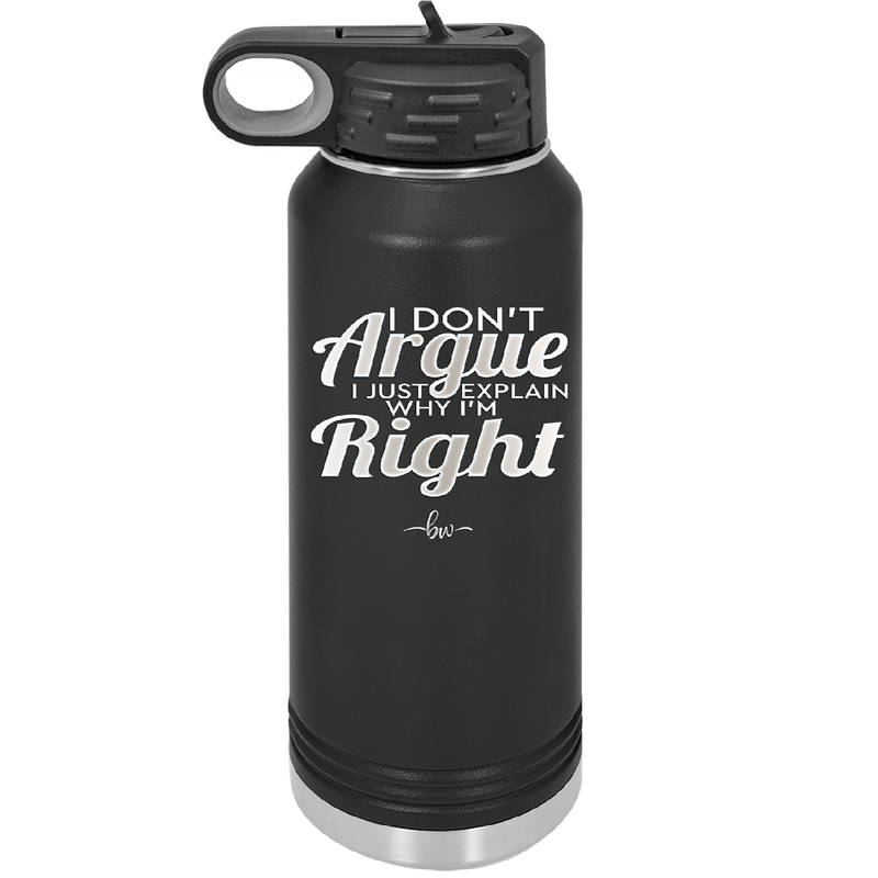 I Don't Argue I Just Explain Why I'm Right - Laser Engraved Stainless Steel Drinkware - 2462 -