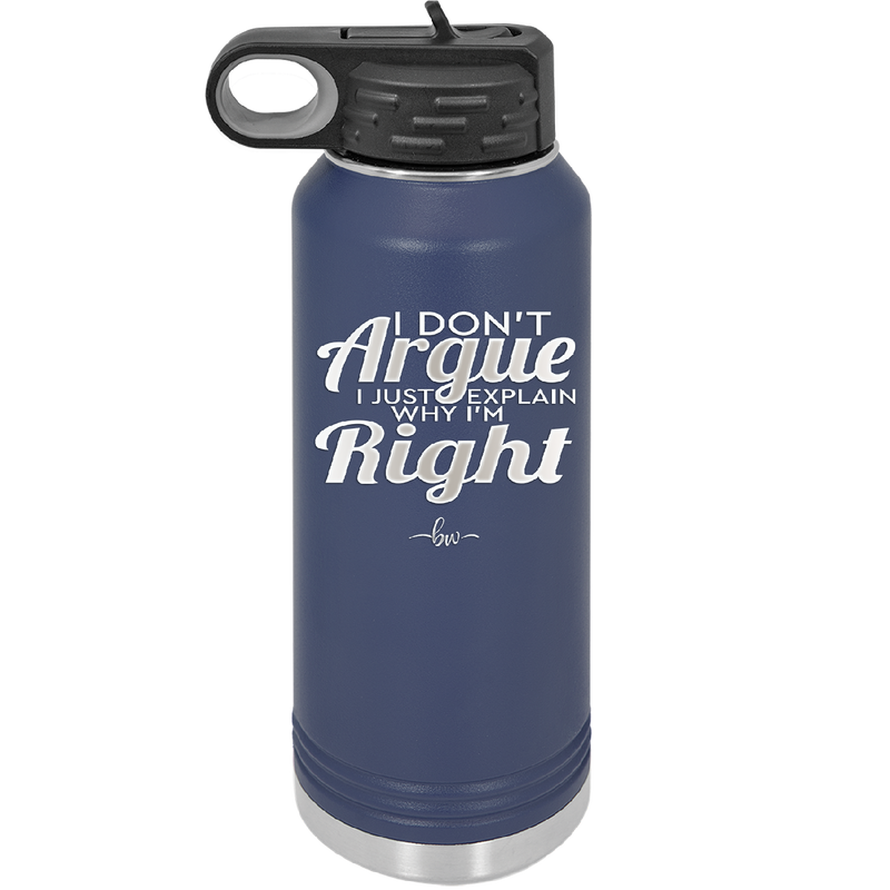 I Don't Argue I Just Explain Why I'm Right - Laser Engraved Stainless Steel Drinkware - 2462 -