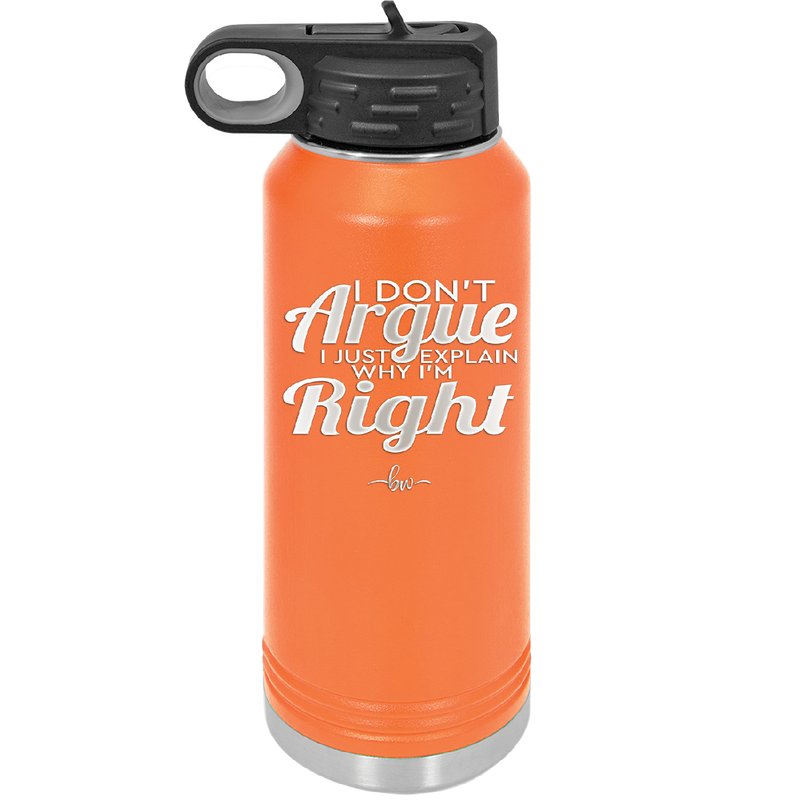 I Don't Argue I Just Explain Why I'm Right - Laser Engraved Stainless Steel Drinkware - 2462 -
