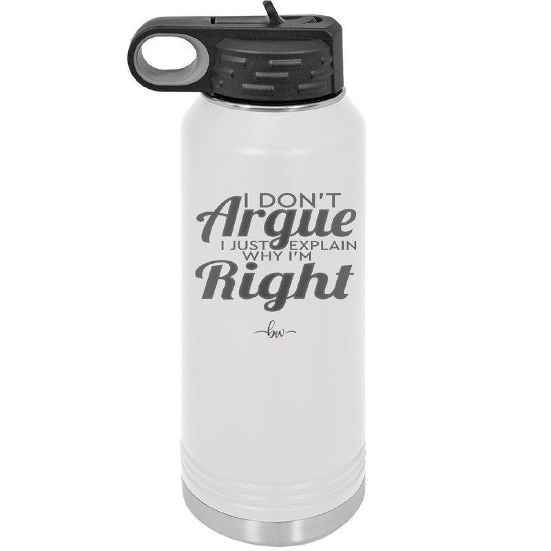 I Don't Argue I Just Explain Why I'm Right - Laser Engraved Stainless Steel Drinkware - 2462 -
