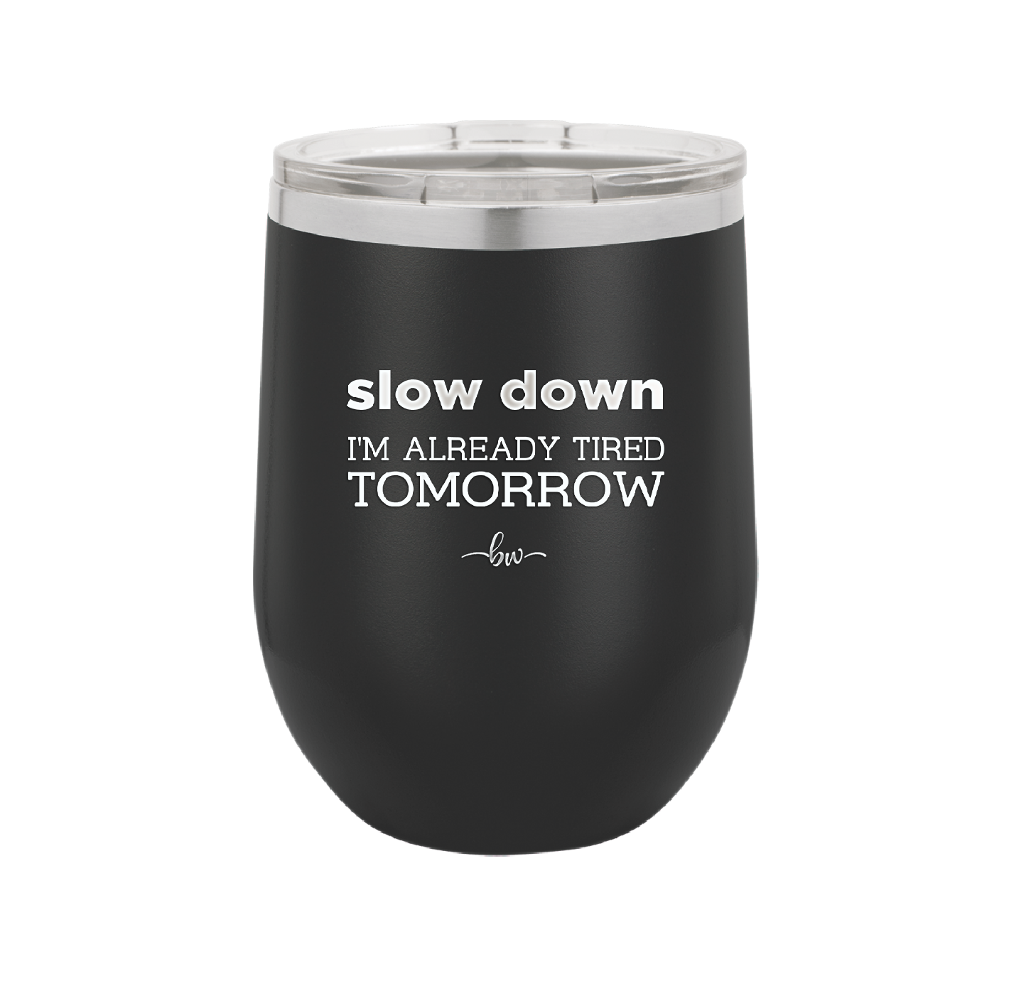 Slow Down I'm Already Tired Tomorrow - Laser Engraved Stainless Steel Drinkware - 2463 -