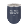 Slow Down I'm Already Tired Tomorrow - Laser Engraved Stainless Steel Drinkware - 2463 -