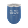 Slow Down I'm Already Tired Tomorrow - Laser Engraved Stainless Steel Drinkware - 2463 -