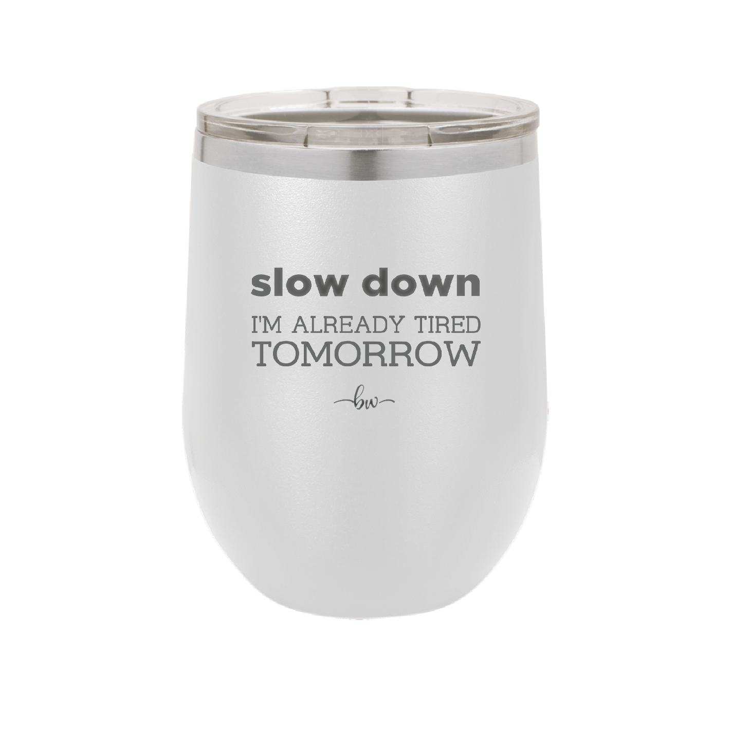 Slow Down I'm Already Tired Tomorrow - Laser Engraved Stainless Steel Drinkware - 2463 -