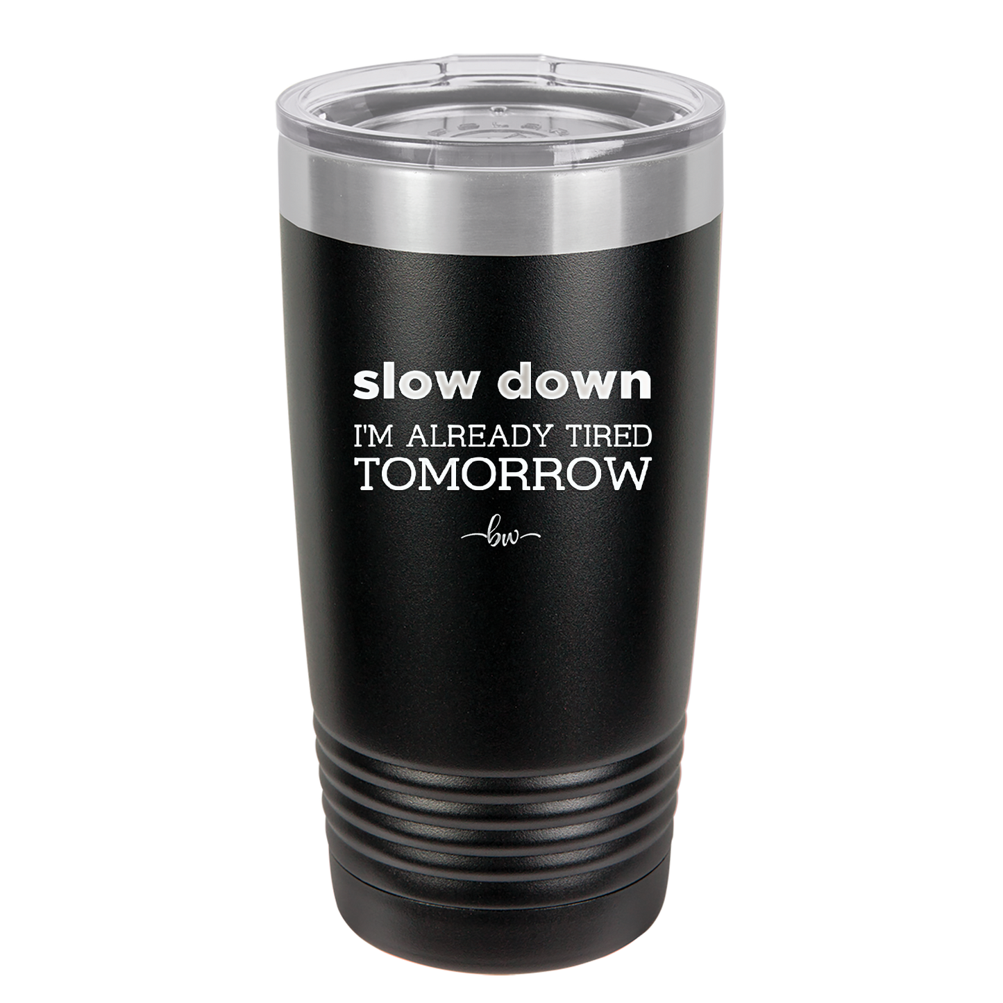 Slow Down I'm Already Tired Tomorrow - Laser Engraved Stainless Steel Drinkware - 2463 -