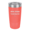Slow Down I'm Already Tired Tomorrow - Laser Engraved Stainless Steel Drinkware - 2463 -