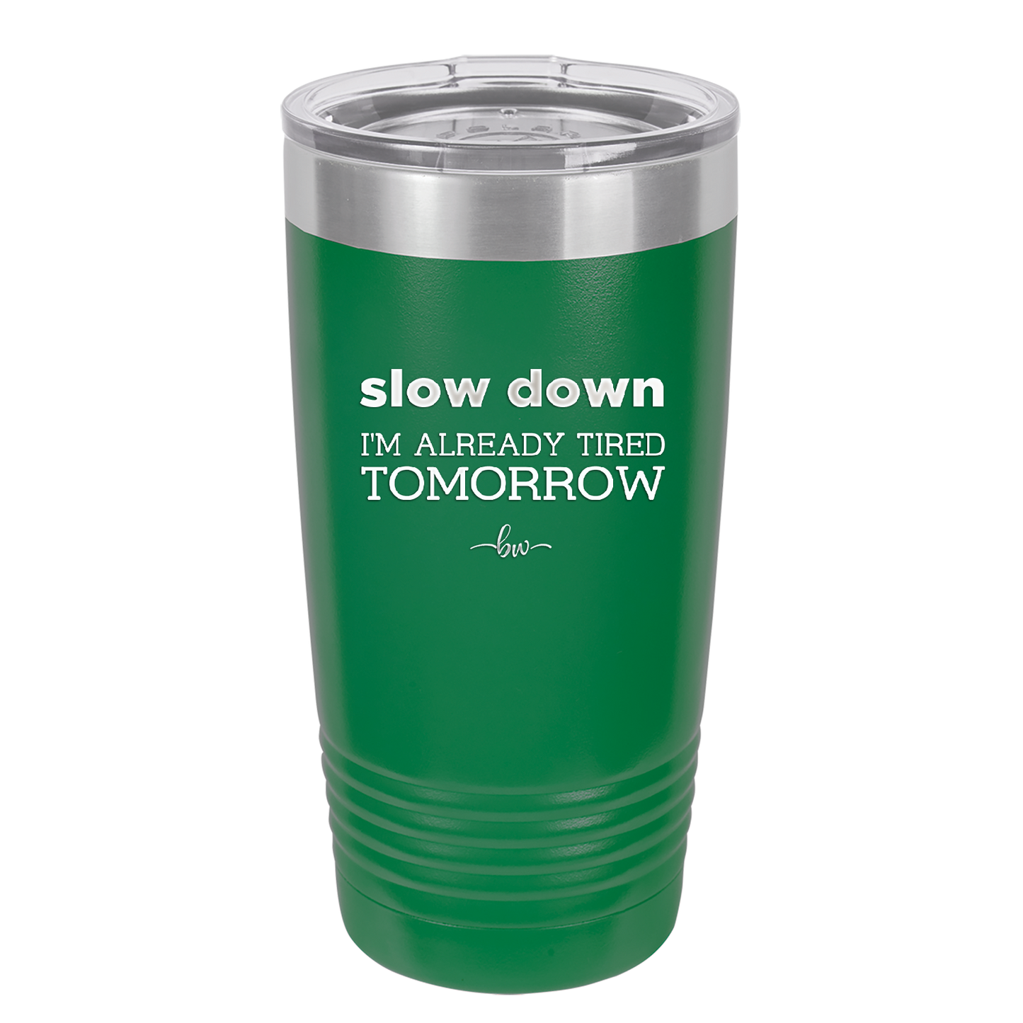 Slow Down I'm Already Tired Tomorrow - Laser Engraved Stainless Steel Drinkware - 2463 -