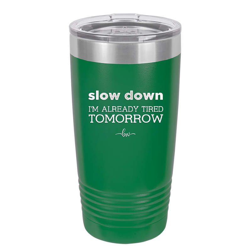 Slow Down I'm Already Tired Tomorrow - Laser Engraved Stainless Steel Drinkware - 2463 -